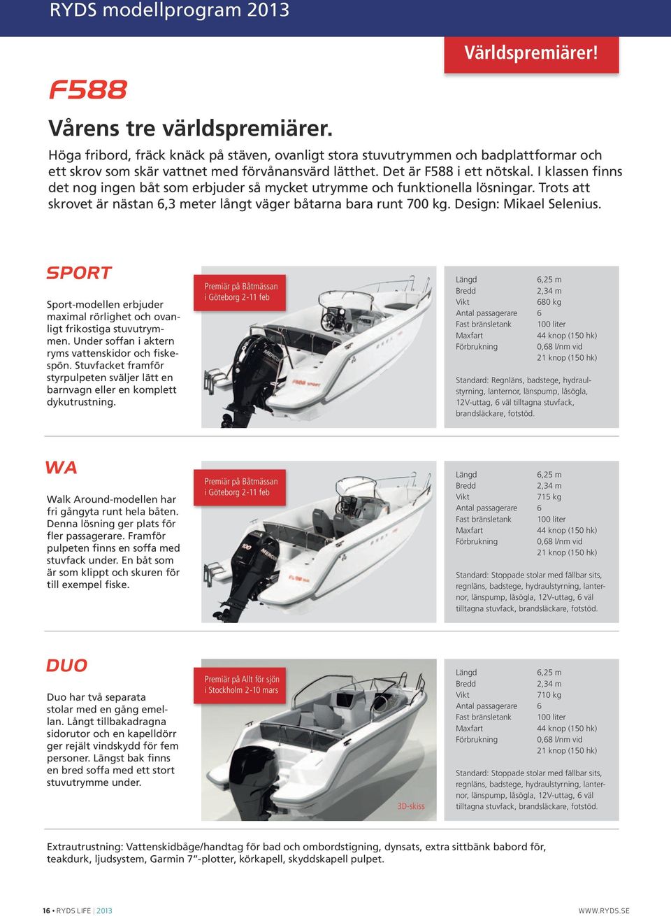 I klassen finns det nog ingen båt som erbjuder så mycket utrymme och funktionella lösningar. Trots att skrovet är nästan 6,3 meter långt väger båtarna bara runt 700 kg. Design: Mikael Selenius.