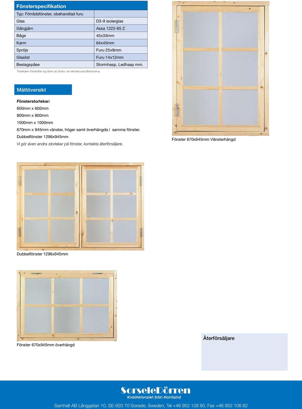 Måttöversikt Fönsterstorlekar: 600mm x 600mm 800mm x 800mm 1000mm x 1000mm 670mm x 945mm vänster, höger samt överhängda i samma fönster.