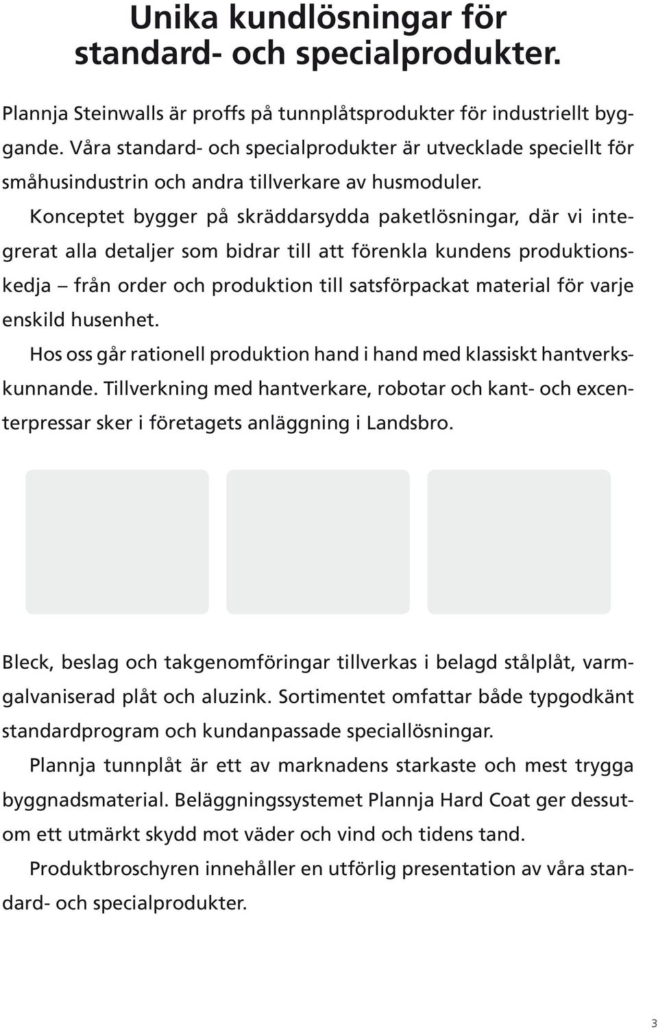 Konceptet bygger på skräddarsydda paketlösningar, där vi integrerat alla detaljer som bidrar till att förenkla kundens produktions- kedja från order och produktion till satsförpackat material för