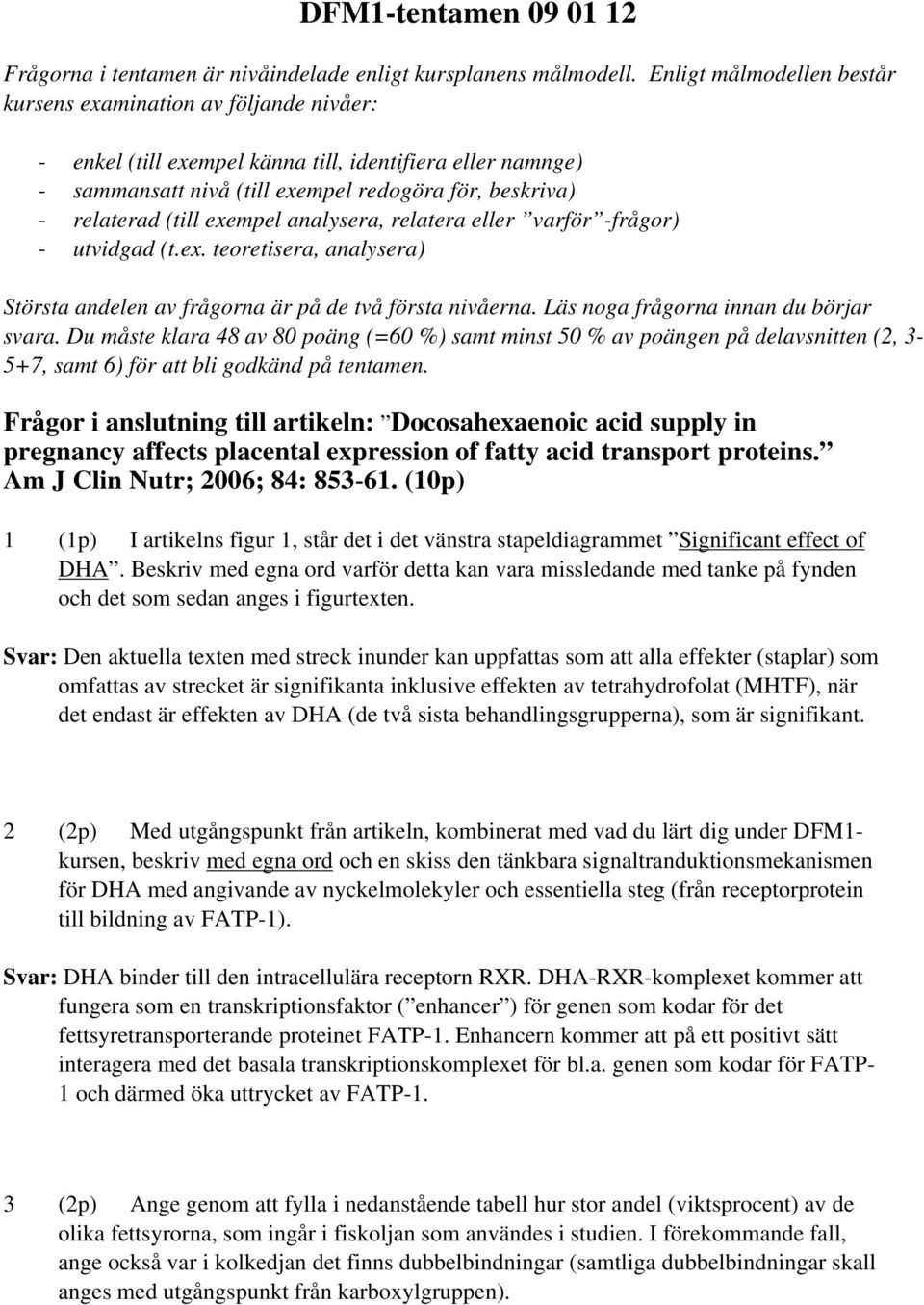 exempel analysera, relatera eller varför -frågor) - utvidgad (t.ex. teoretisera, analysera) Största andelen av frågorna är på de två första nivåerna. Läs noga frågorna innan du börjar svara.