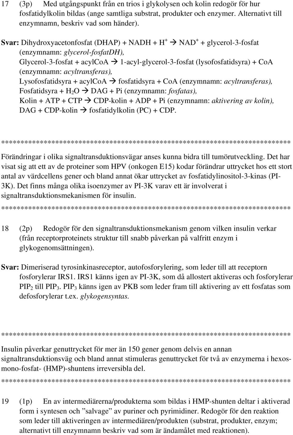 Svar: Dihydroxyacetonfosfat (DHAP) + NADH + H + NAD + + glycerol-3-fosfat (enzymnamn: glycerol-fosfatdh), Glycerol-3-fosfat + acylcoa 1-acyl-glycerol-3-fosfat (lysofosfatidsyra) + CoA (enzymnamn: