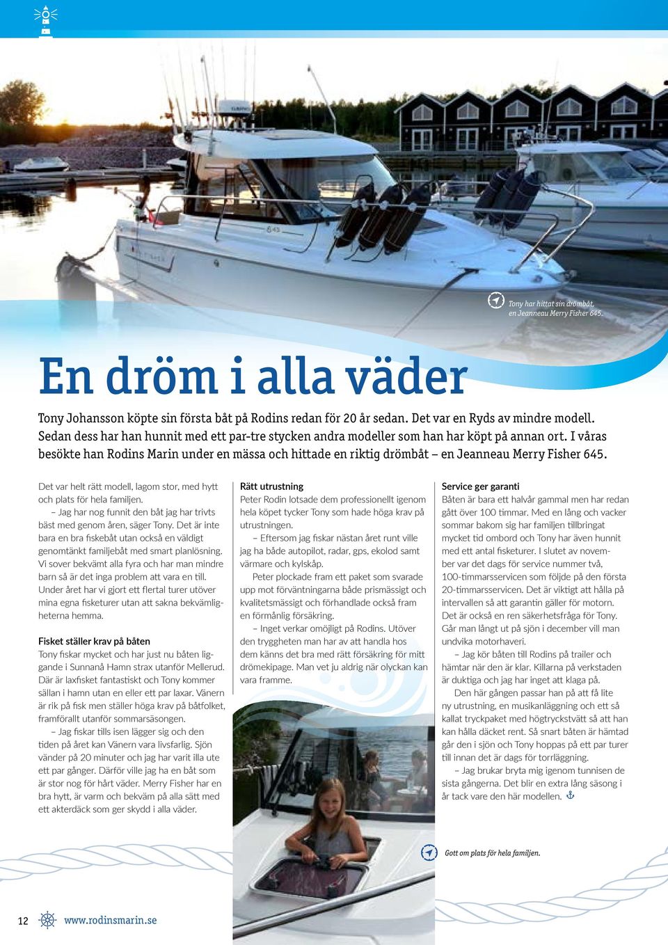 I våras besökte han Rodins Marin under en mässa och hittade en riktig drömbåt en Jeanneau Merry Fisher 645. Det var helt rätt modell, lagom stor, med hytt och plats för hela familjen.