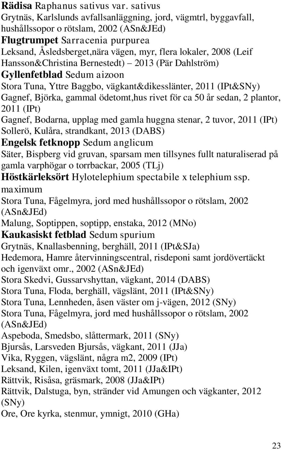 Sedum aizoon Stora Tuna, Yttre Baggbo, vägkant&dikesslänter, 2011 (IPt&SNy) Gagnef, Björka, gammal ödetomt,hus rivet för ca 50 år sedan, 2 plantor, 2011 (IPt) Gagnef, Bodarna, upplag med gamla huggna