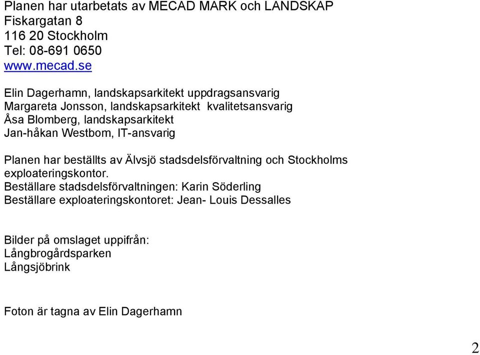 Jan-håkan Westbom, IT-ansvarig Planen har beställts av Älvsjö stadsdelsförvaltning och Stockholms exploateringskontor.