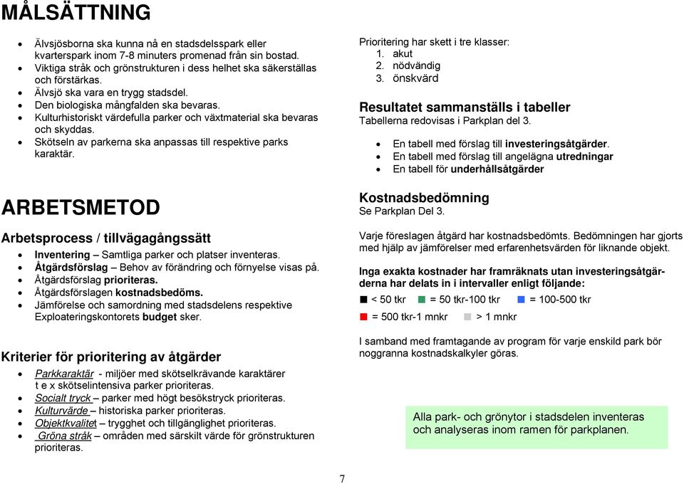 Skötseln av parkerna ska anpassas till respektive parks karaktär. ARBETSMETOD Arbetsprocess / tillvägagångssätt Inventering Samtliga parker och platser inventeras.