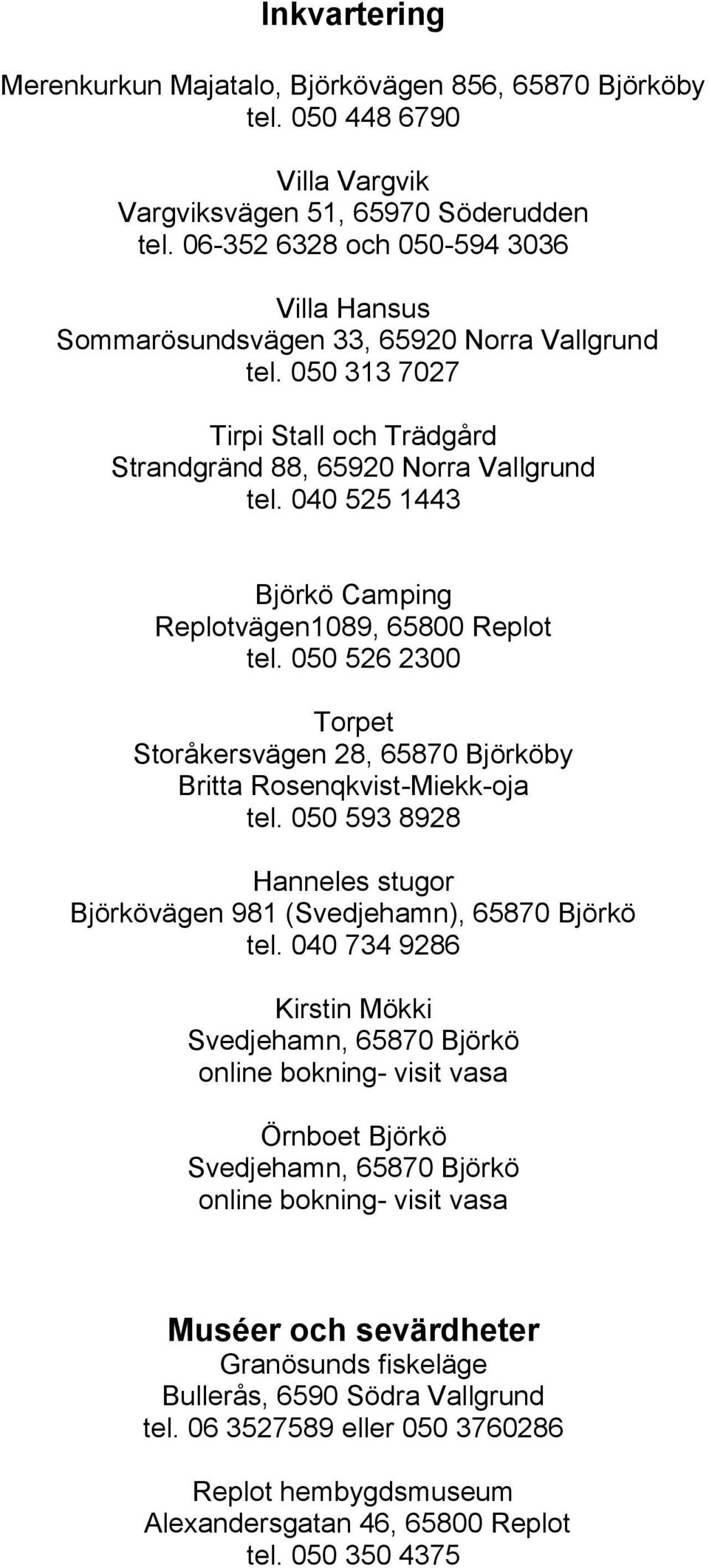 040 525 1443 Björkö Camping Replotvägen1089, 65800 Replot tel. 050 526 2300 Torpet Storåkersvägen 28, 65870 Björköby Britta Rosenqkvist-Miekk-oja tel.