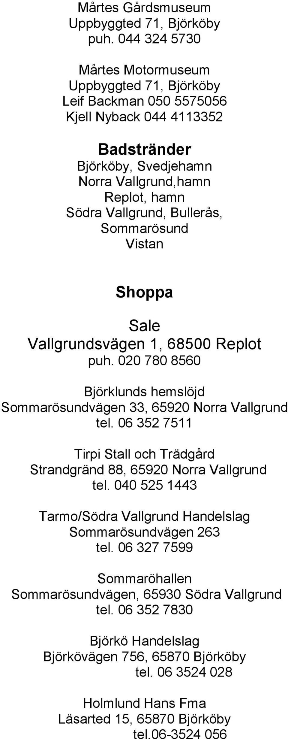 Bullerås, Sommarösund Vistan Shoppa Sale Vallgrundsvägen 1, 68500 Replot puh. 020 780 8560 Björklunds hemslöjd Sommarösundvägen 33, 65920 Norra Vallgrund tel.