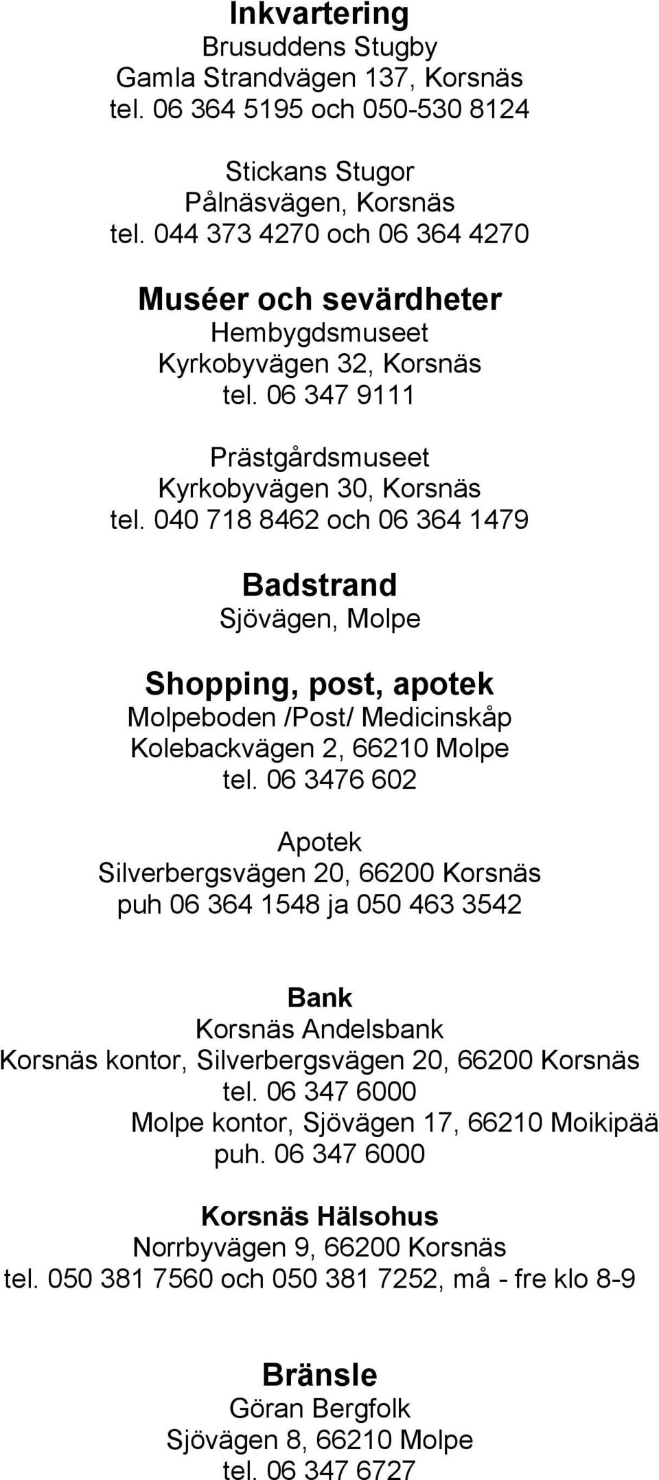 040 718 8462 och 06 364 1479 Badstrand Sjövägen, Molpe Shopping, post, apotek Molpeboden /Post/ Medicinskåp Kolebackvägen 2, 66210 Molpe tel.