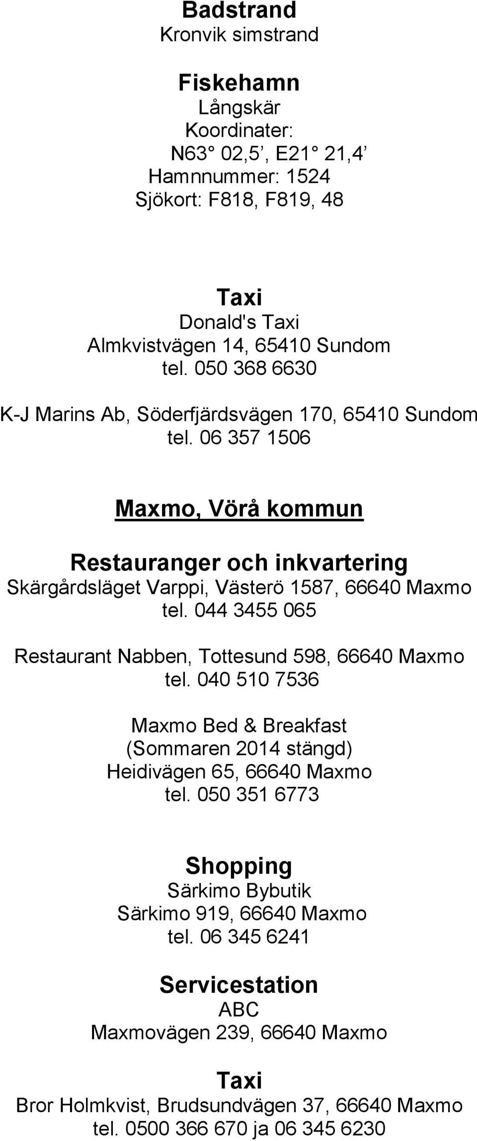 06 357 1506 Maxmo, Vörå kommun Restauranger och inkvartering Skärgårdsläget Varppi, Västerö 1587, 66640 Maxmo tel. 044 3455 065 Restaurant Nabben, Tottesund 598, 66640 Maxmo tel.