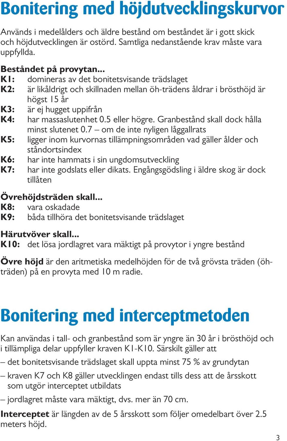 .. K1: domineras av det bonitetsvisande trädslaget K2: är likåldrigt och skillnaden mellan öh-trädens åldrar i brösthöjd är högst 15 år K3: är ej hugget uppifrån K4: har massaslutenhet 0.