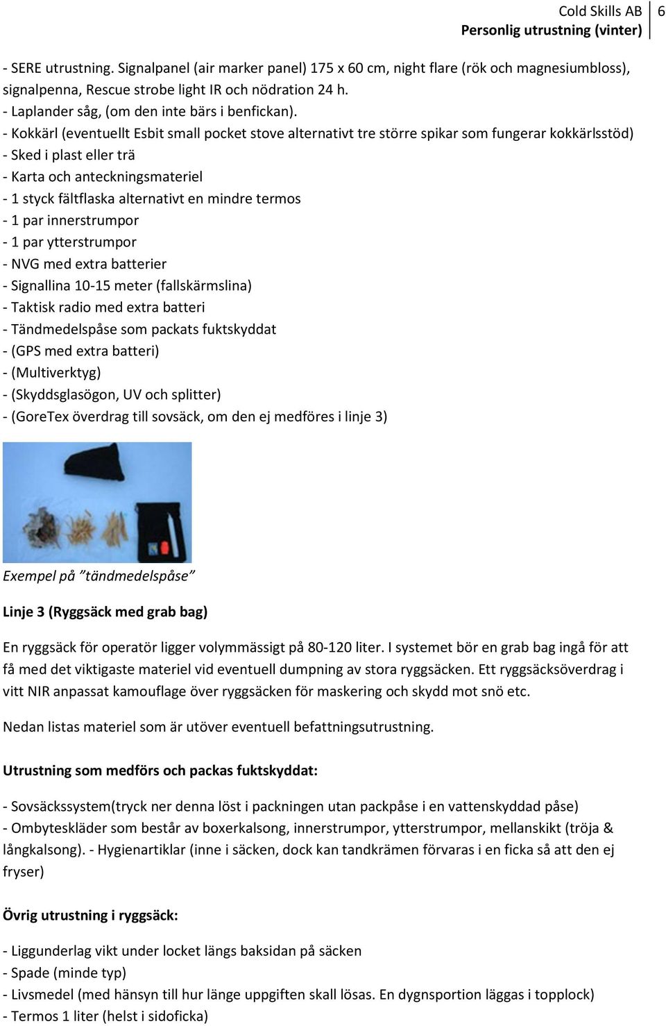 - Kokkärl (eventuellt Esbit small pocket stove alternativt tre större spikar som fungerar kokkärlsstöd) - Sked i plast eller trä - Karta och anteckningsmateriel - 1 styck fältflaska alternativt en