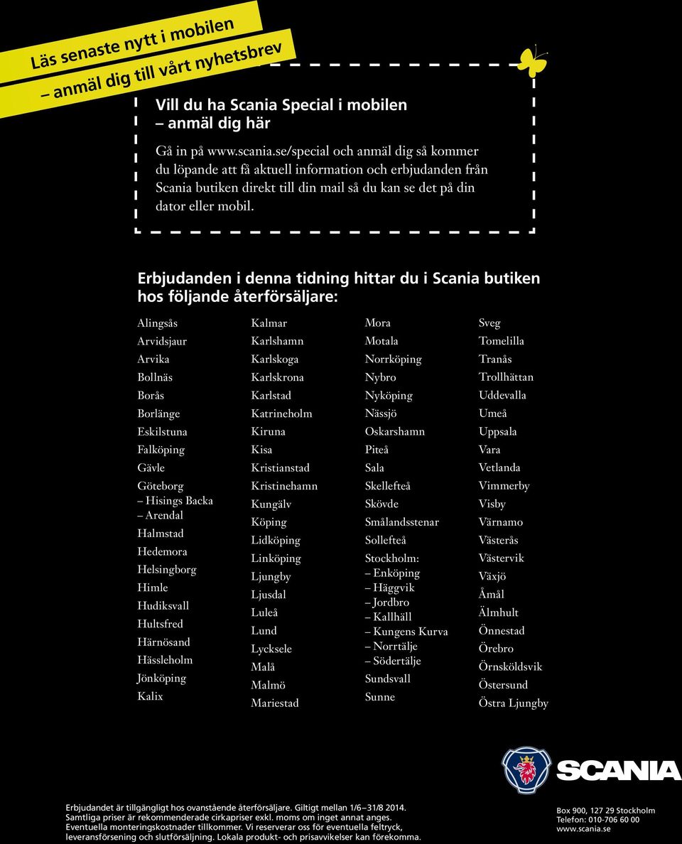 Erbjudanden i denna tidning hittar du i Scania butiken hos följande återförsäljare: Alingsås Kalmar Mora Sveg Arvidsjaur Karlshamn Motala Tomelilla Arvika Karlskoga Norrköping Tranås Bollnäs