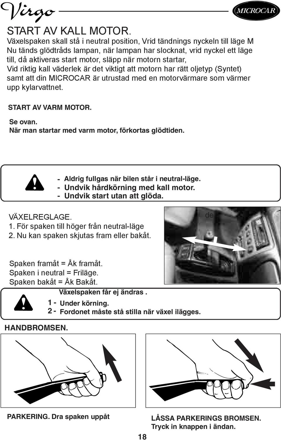 startar, Vid riktig kall väderlek är det viktigt att motorn har rätt oljetyp (Syntet) samt att din MICROCAR är utrustad med en motorvärmare som värmer upp kylarvattnet. START AV VARM MOTOR. Se ovan.