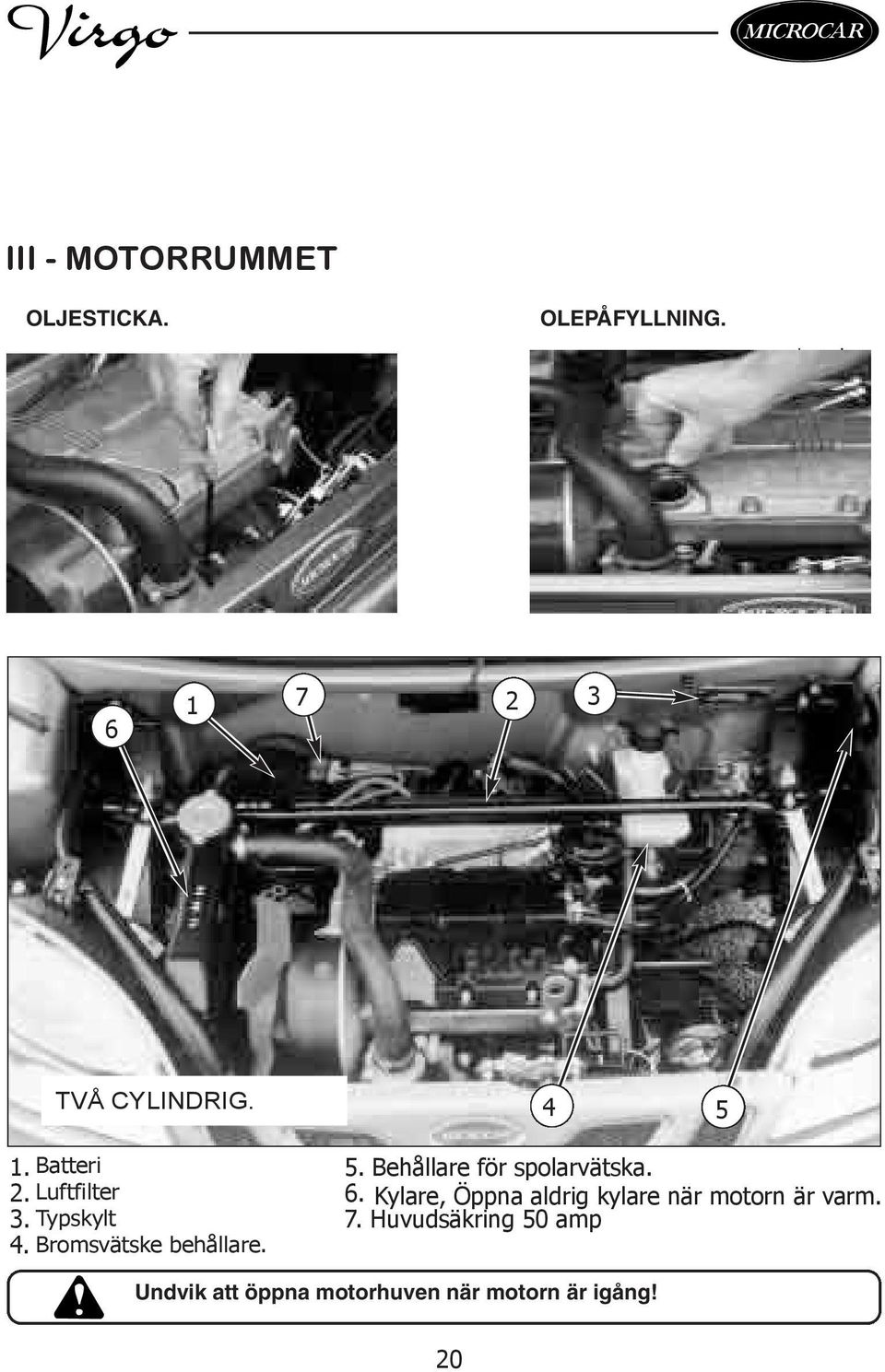 Batteri 2. Luftfilter 3. Typskylt 4. Bromsvätske behållare. 5.