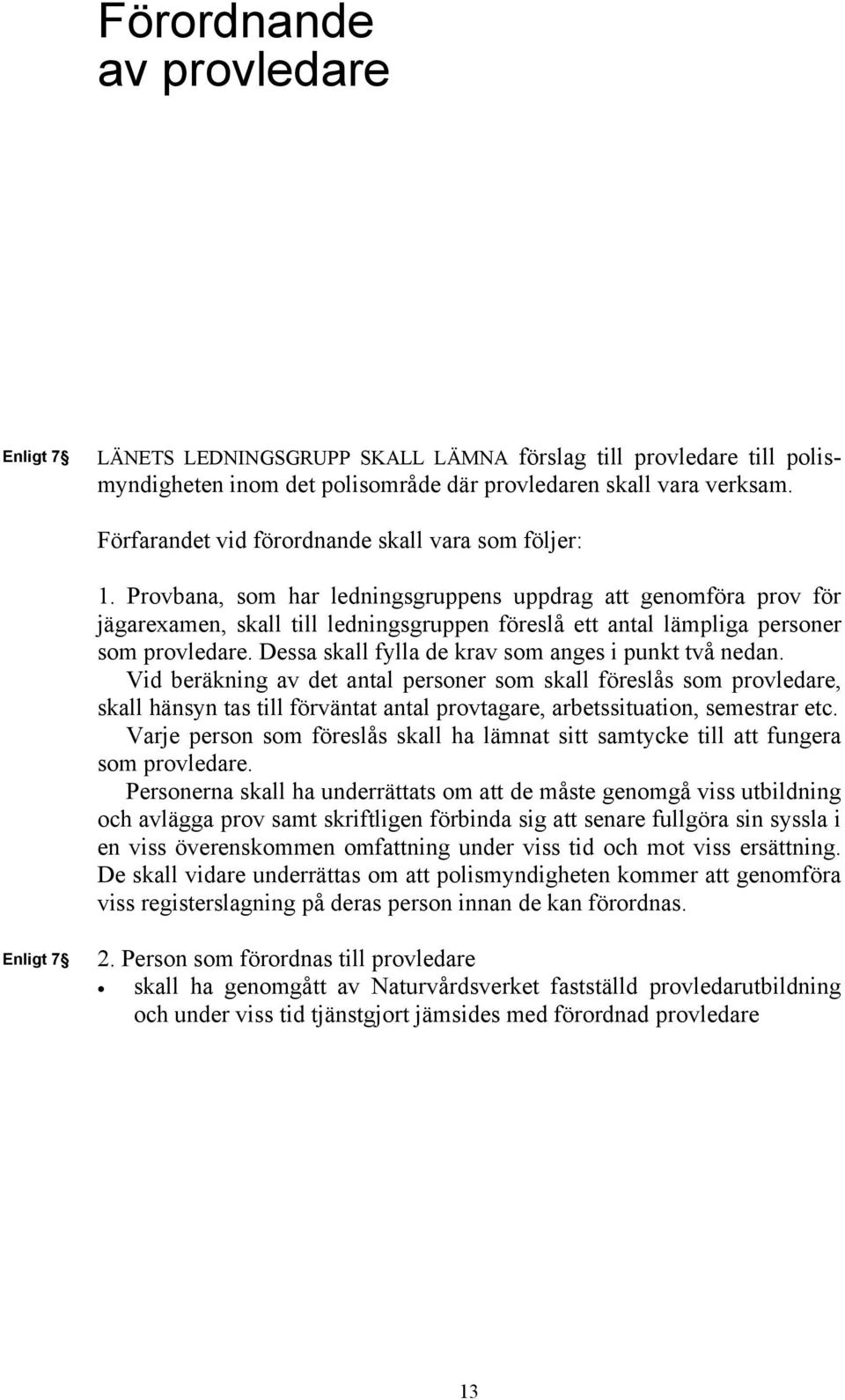 Provbana, som har ledningsgruppens uppdrag att genomföra prov för jägarexamen, skall till ledningsgruppen föreslå ett antal lämpliga personer som provledare.