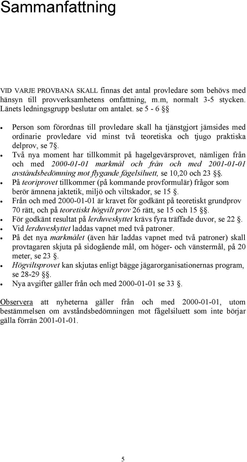 Två nya moment har tillkommit på hagelgevärsprovet, nämligen från och med 2000-01-01 markmål och från och med 2001-01-01 avståndsbedömning mot flygande fågelsiluett, se 10,20 och 23.