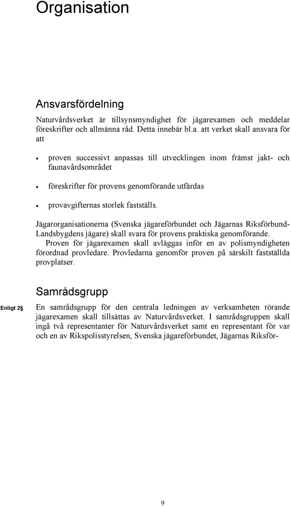 Jägarorganisationerna (Svenska jägareförbundet och Jägarnas Riksförbund- Landsbygdens jägare) skall svara för provens praktiska genomförande.