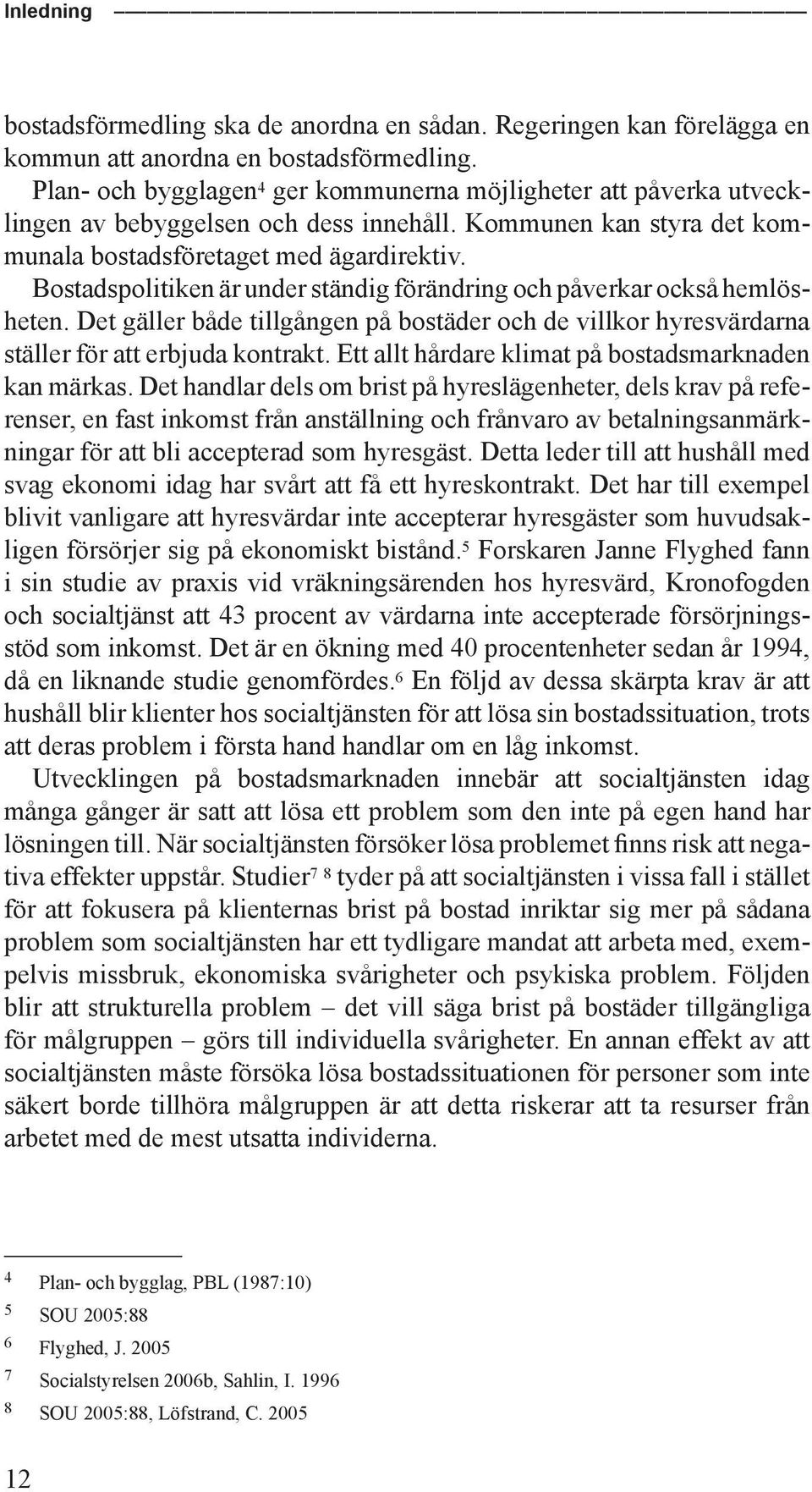 Bostadspolitiken är under ständig förändring och påverkar också hemlösheten. Det gäller både tillgången på bostäder och de villkor hyresvärdarna ställer för att erbjuda kontrakt.