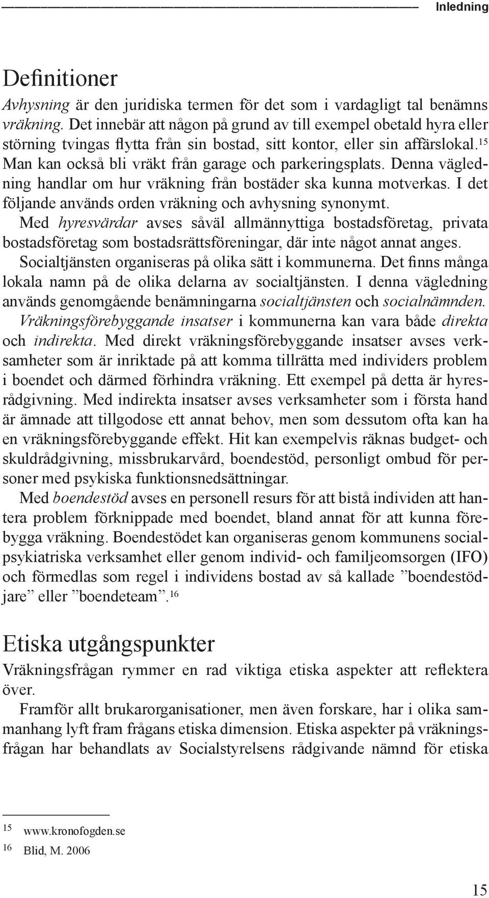 15 Man kan också bli vräkt från garage och parkeringsplats. Denna vägledning handlar om hur vräkning från bostäder ska kunna motverkas. I det följande används orden vräkning och avhysning synonymt.