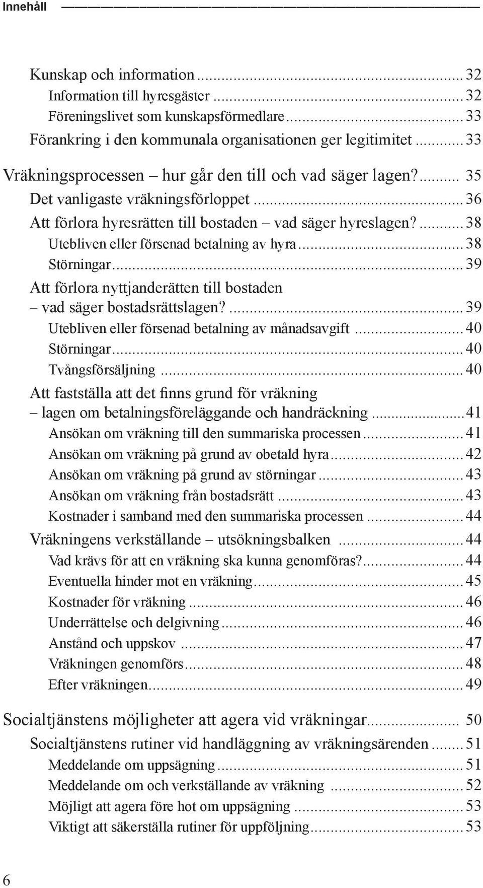 ... 38 Utebliven eller försenad betalning av hyra... 38 Störningar... 39 Att förlora nyttjanderätten till bostaden vad säger bostadsrättslagen?... 39 Utebliven eller försenad betalning av månadsavgift.