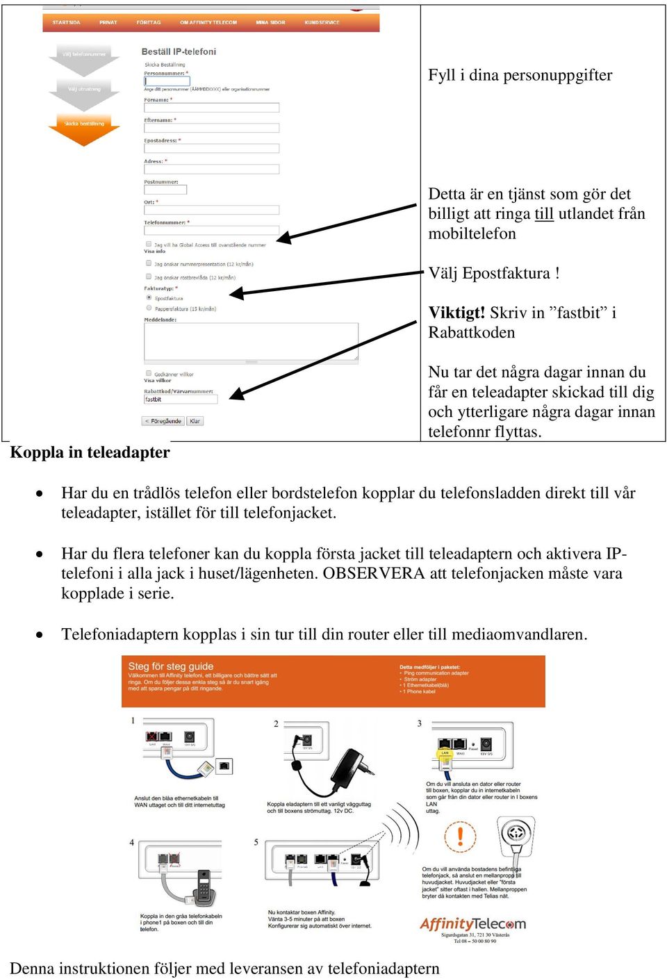 Har du en trådlös telefon eller bordstelefon kopplar du telefonsladden direkt till vår teleadapter, istället för till telefonjacket.