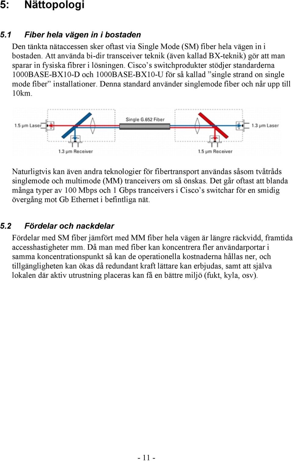 Cisco s switchprodukter stödjer standarderna 1000BASE-BX10-D och 1000BASE-BX10-U för så kallad single strand on single mode fiber installationer.