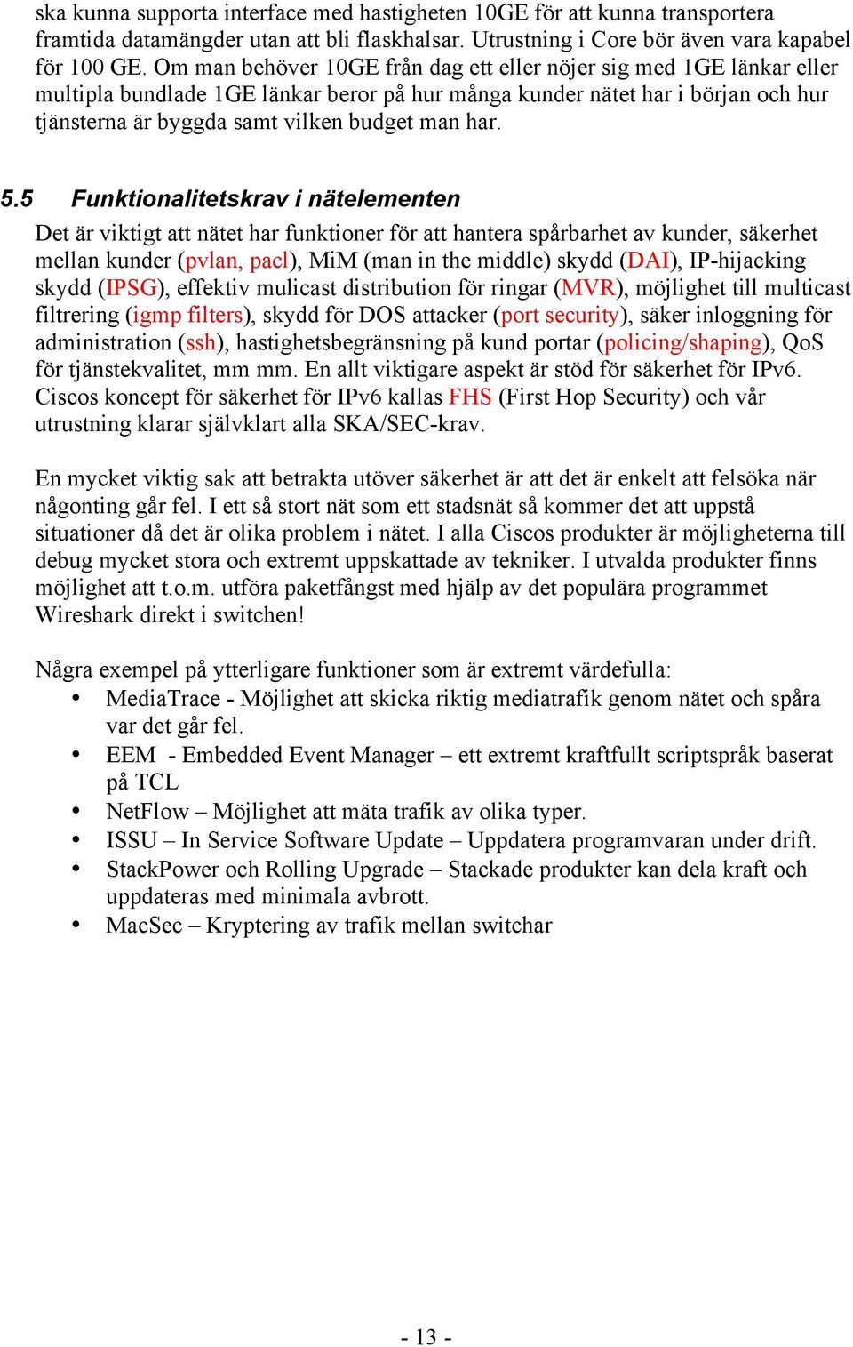 5.5 Funktionalitetskrav i nätelementen Det är viktigt att nätet har funktioner för att hantera spårbarhet av kunder, säkerhet mellan kunder (pvlan, pacl), MiM (man in the middle) skydd (DAI),