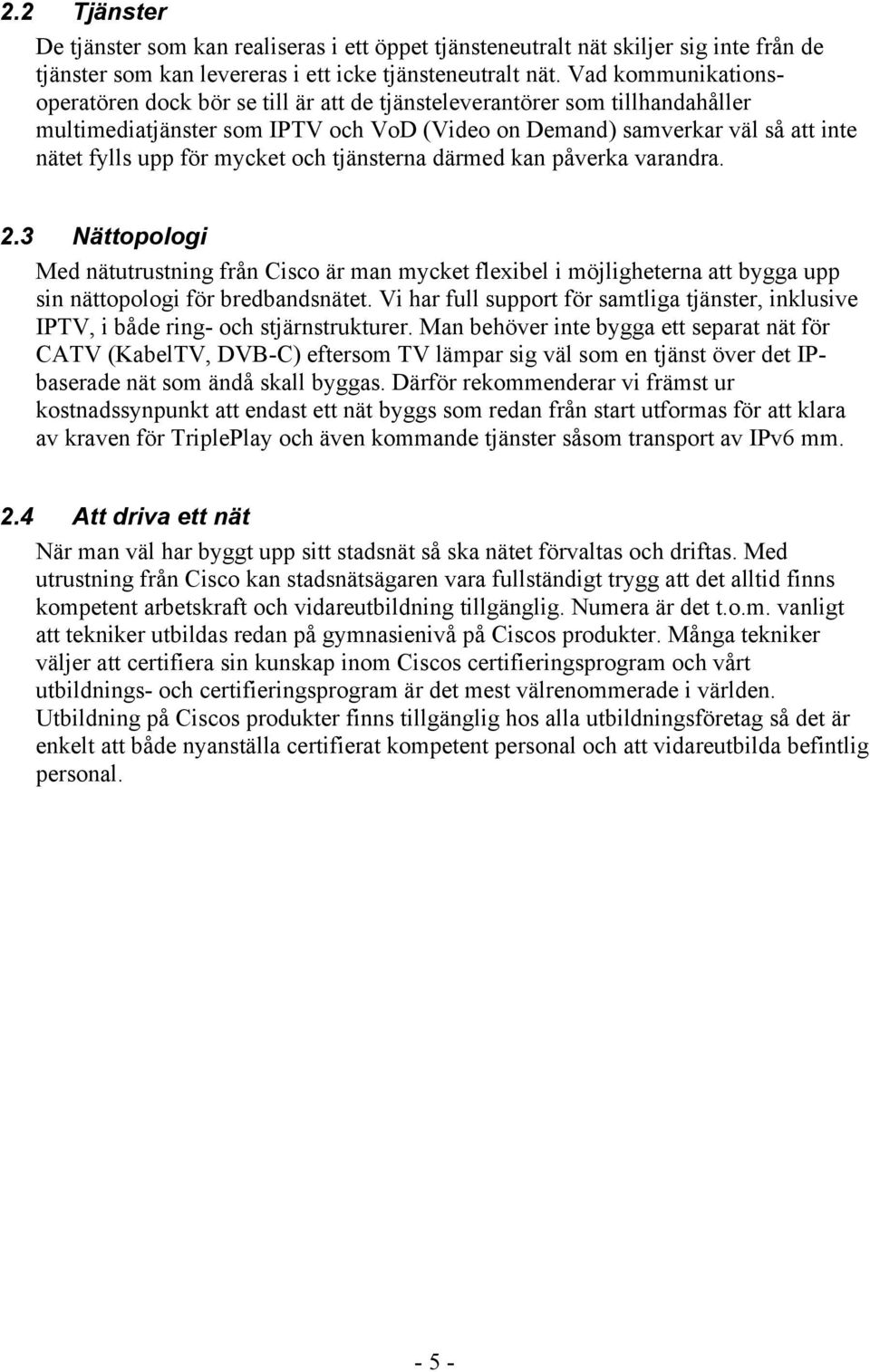 mycket och tjänsterna därmed kan påverka varandra. 2.3 Nättopologi Med nätutrustning från Cisco är man mycket flexibel i möjligheterna att bygga upp sin nättopologi för bredbandsnätet.