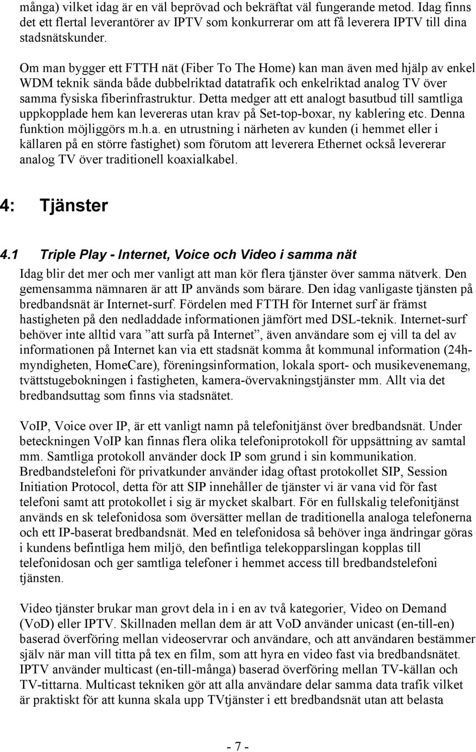 Detta medger att ett analogt basutbud till samtliga uppkopplade hem kan levereras utan krav på Set-top-boxar, ny kablering etc. Denna funktion möjliggörs m.h.a. en utrustning i närheten av kunden (i hemmet eller i källaren på en större fastighet) som förutom att leverera Ethernet också levererar analog TV över traditionell koaxialkabel.