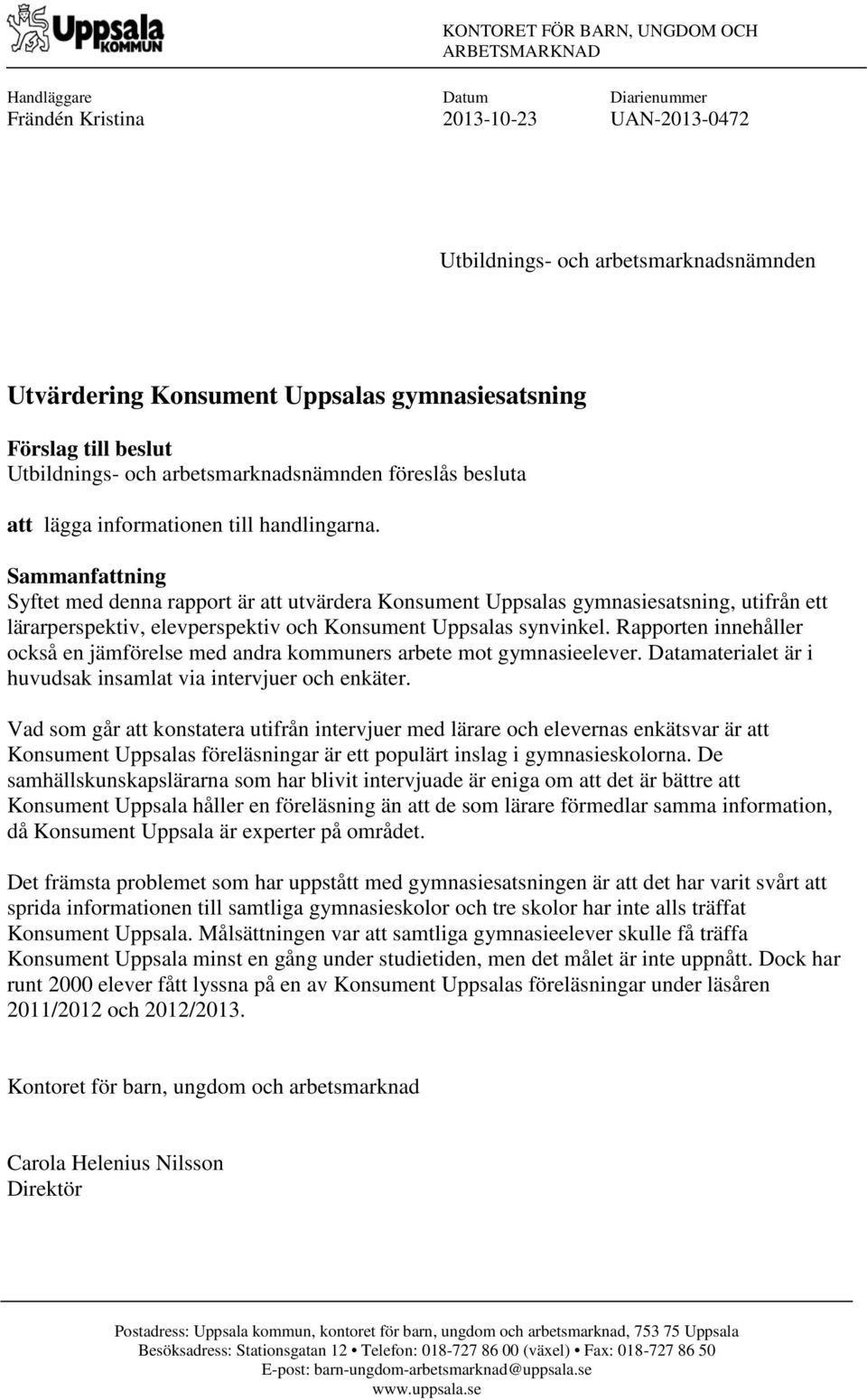 Sammanfattning Syftet med denna rapport är att utvärdera Konsument Uppsalas gymnasiesatsning, utifrån ett lärarperspektiv, elevperspektiv och Konsument Uppsalas synvinkel.