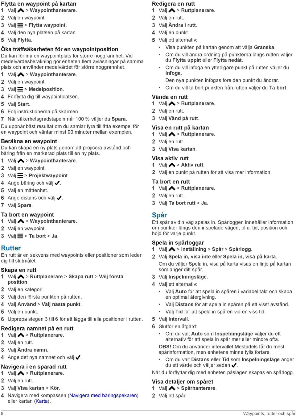 Vid medelvärdesberäkning gör enheten flera avläsningar på samma plats och använder medelvärdet för större noggrannhet. 1 Välj > Waypointhanterare. 2 Välj en waypoint. 3 Välj > Medelposition.