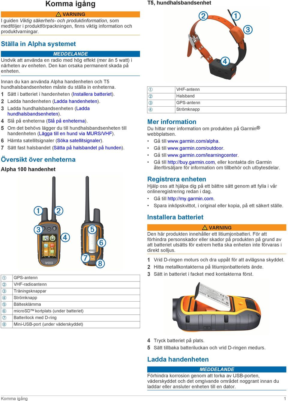 Innan du kan använda Alpha handenheten och T5 hundhalsbandsenheten måste du ställa in enheterna. 1 Sätt i batteriet i handenheten (Installera batteriet). 2 Ladda handenheten (Ladda handenheten).