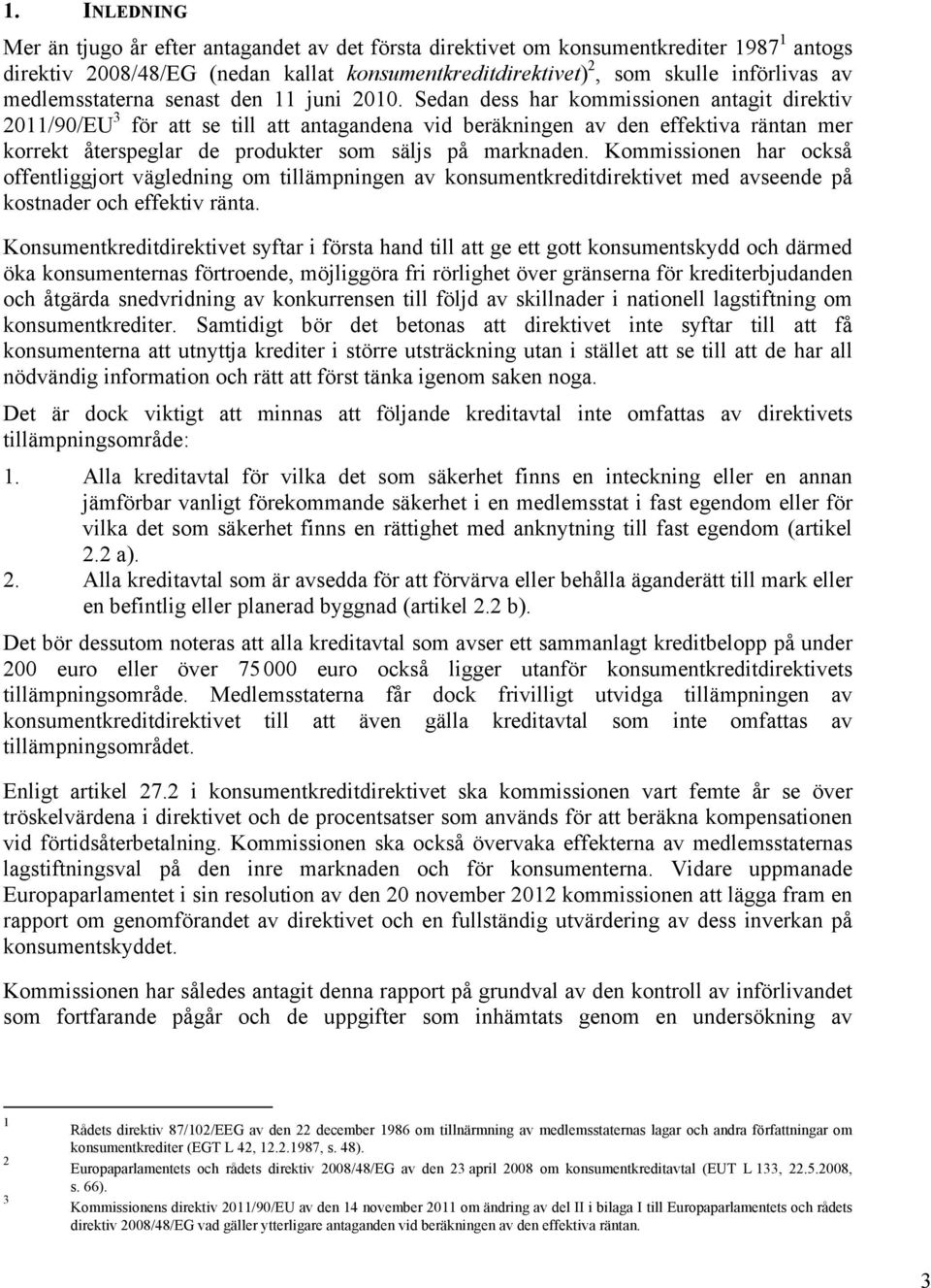 Sedan dess har kommissionen antagit direktiv 2011/90/EU 3 för att se till att antagandena vid beräkningen av den effektiva räntan mer korrekt återspeglar de produkter som säljs på marknaden.