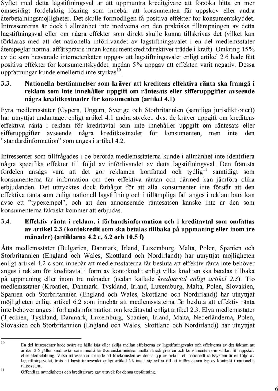 Intressenterna är dock i allmänhet inte medvetna om den praktiska tillämpningen av detta lagstiftningsval eller om några effekter som direkt skulle kunna tillskrivas det (vilket kan förklaras med att