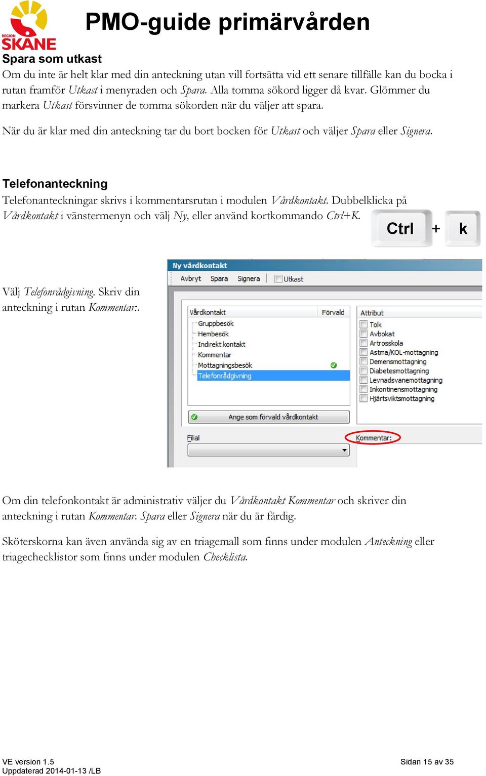 Telefonanteckning Telefonanteckningar skrivs i kommentarsrutan i modulen Vårdkontakt. Dubbelklicka på Vårdkontakt i vänstermenyn och välj Ny, eller använd kortkommando Ctrl+K.