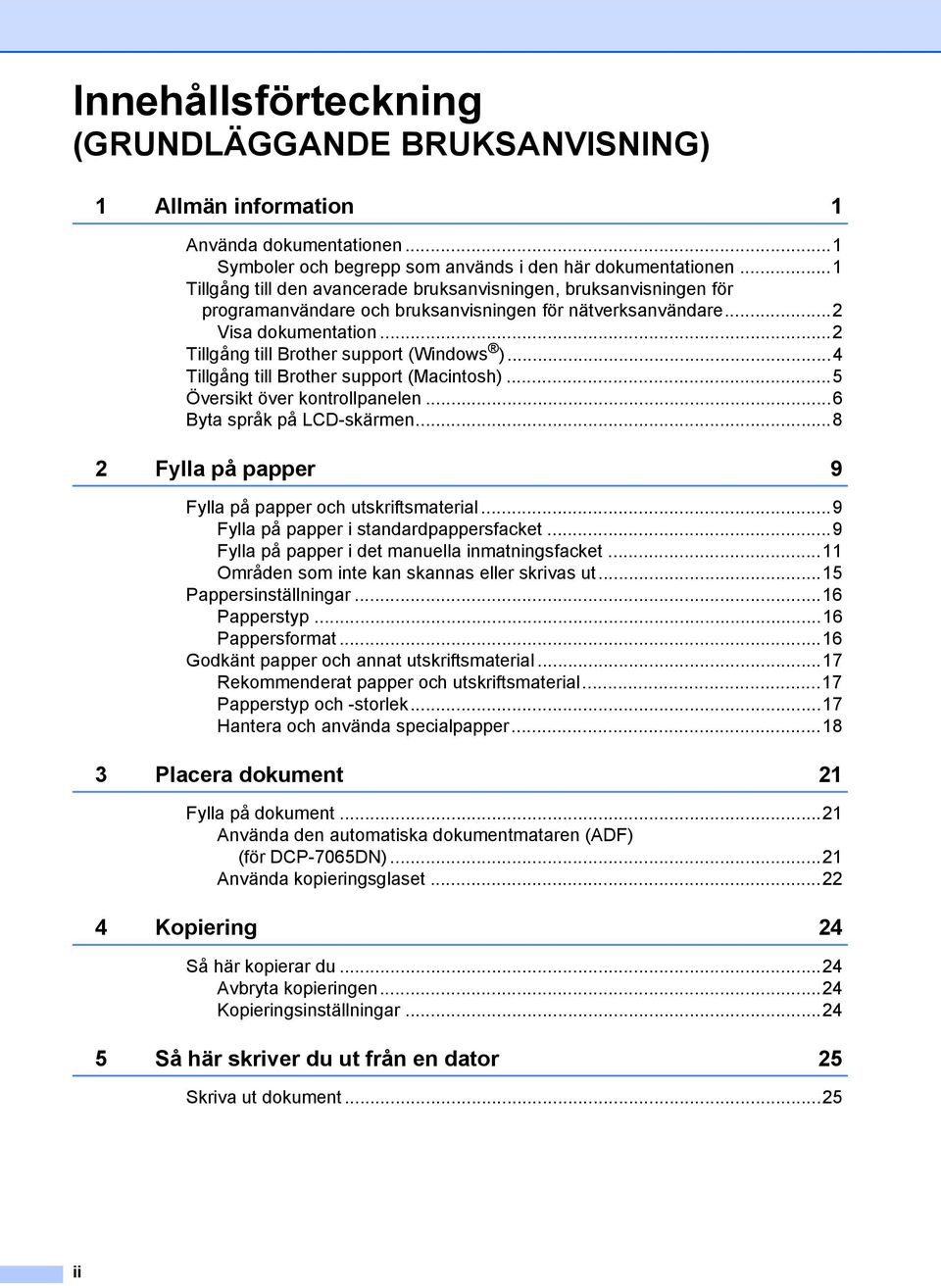 ..4 Tillgång till Brother support (Macintosh)...5 Översikt över kontrollpanelen...6 Byta språk på LCD-skärmen...8 2 Fylla på papper 9 Fylla på papper och utskriftsmaterial.