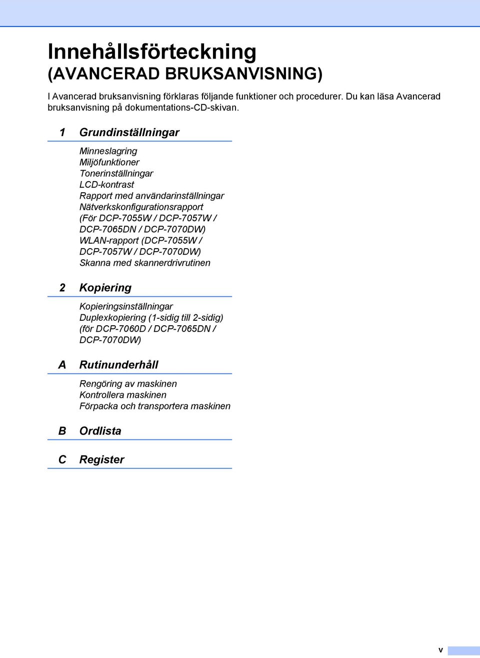 1 Grundinställningar Minneslagring Miljöfunktioner Tonerinställningar LCD-kontrast Rapport med användarinställningar Nätverkskonfigurationsrapport (För DCP-7055W / DCP-7057W /