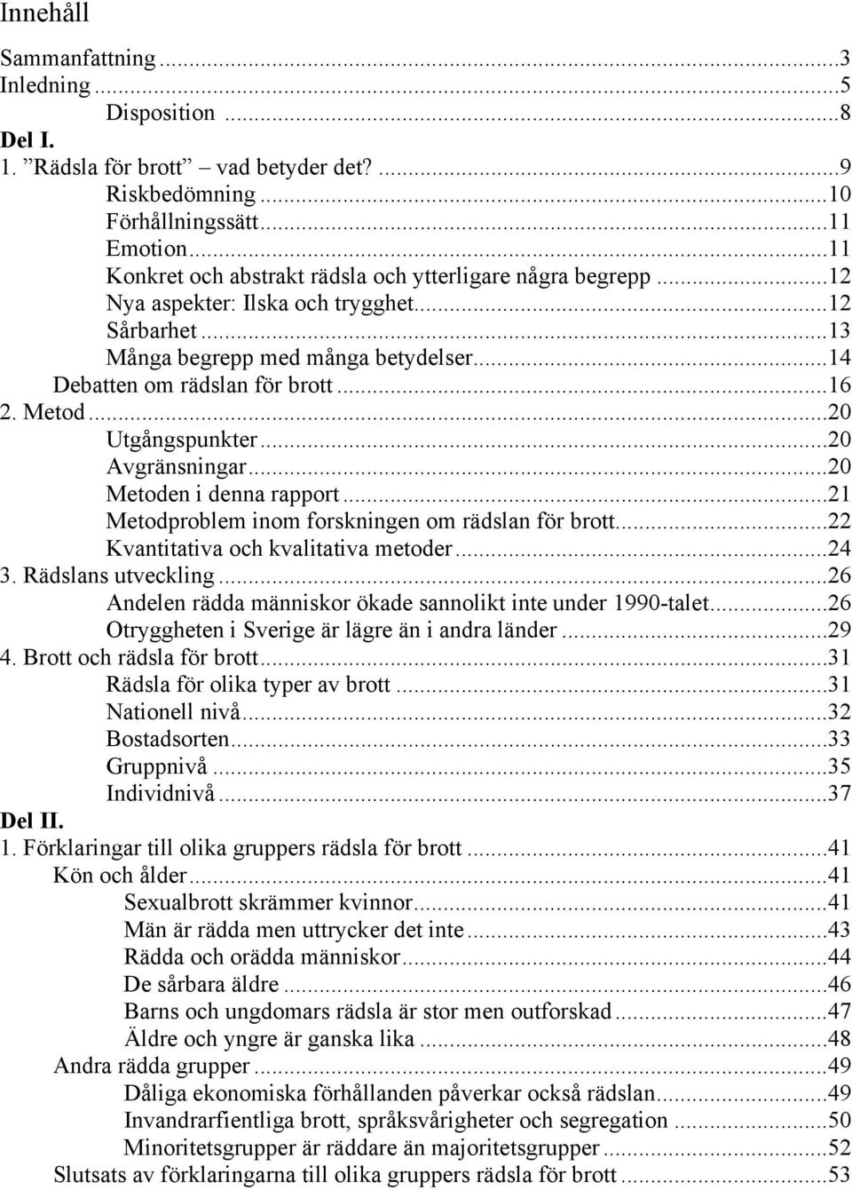 Metod...20 Utgångspunkter...20 Avgränsningar...20 Metoden i denna rapport...21 Metodproblem inom forskningen om rädslan för brott...22 Kvantitativa och kvalitativa metoder...24 3. Rädslans utveckling.