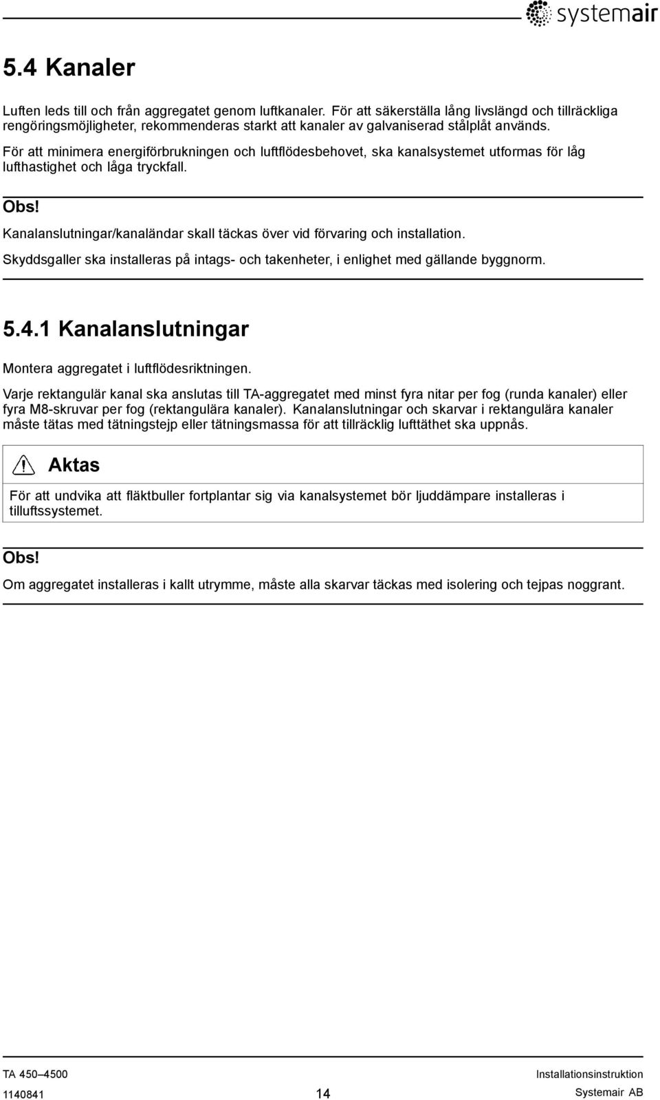 För att minimera energiförbrukningen och luftflödesbehovet, ska kanalsystemet utformas för låg lufthastighet och låga tryckfall. Obs!