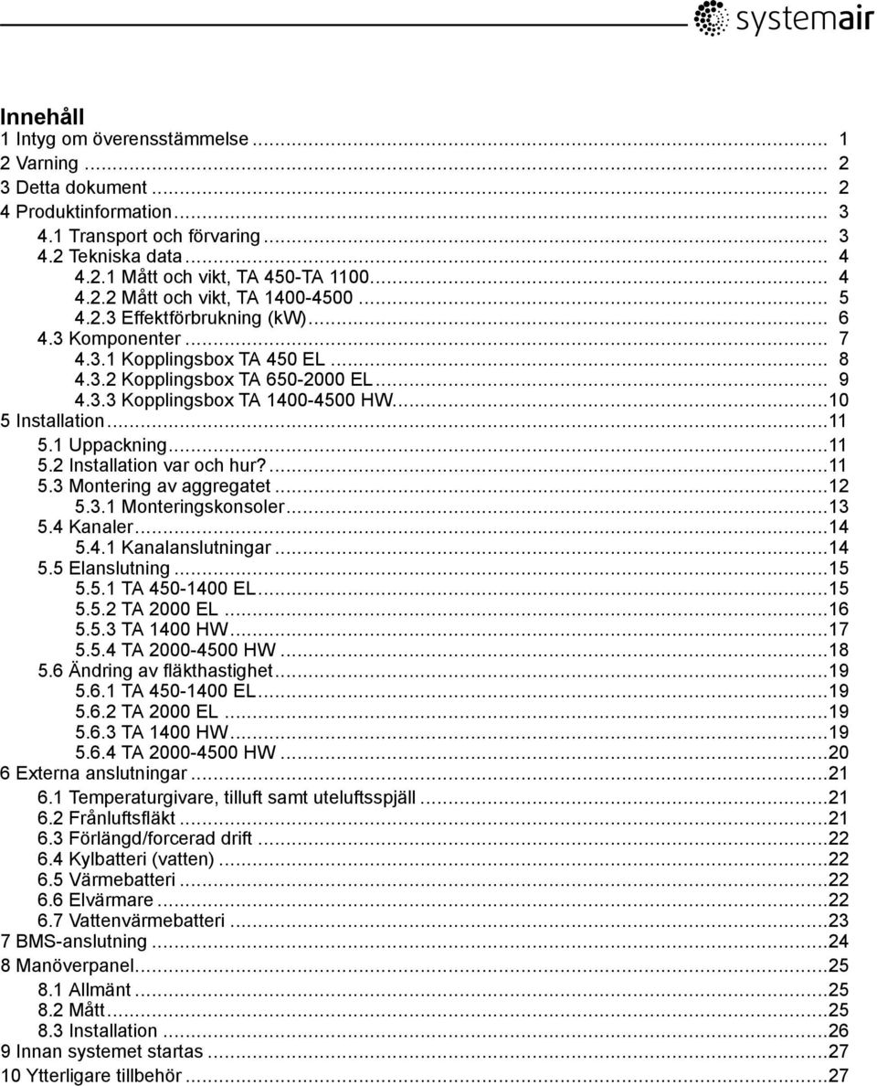 ..10 5 Installation...11 5.1 Uppackning...11 5.2 Installation var och hur?...11 5.3 Montering av aggregatet...12 5.3.1 Monteringskonsoler...13 5.4 Kanaler...14 5.4.1 Kanalanslutningar...14 5.5 Elanslutning.