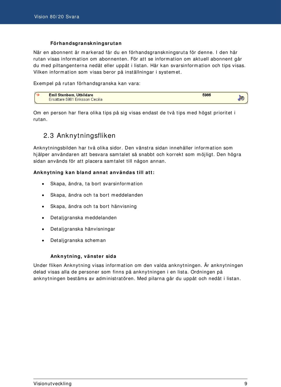 Vilken information som visas beror på inställningar i systemet.