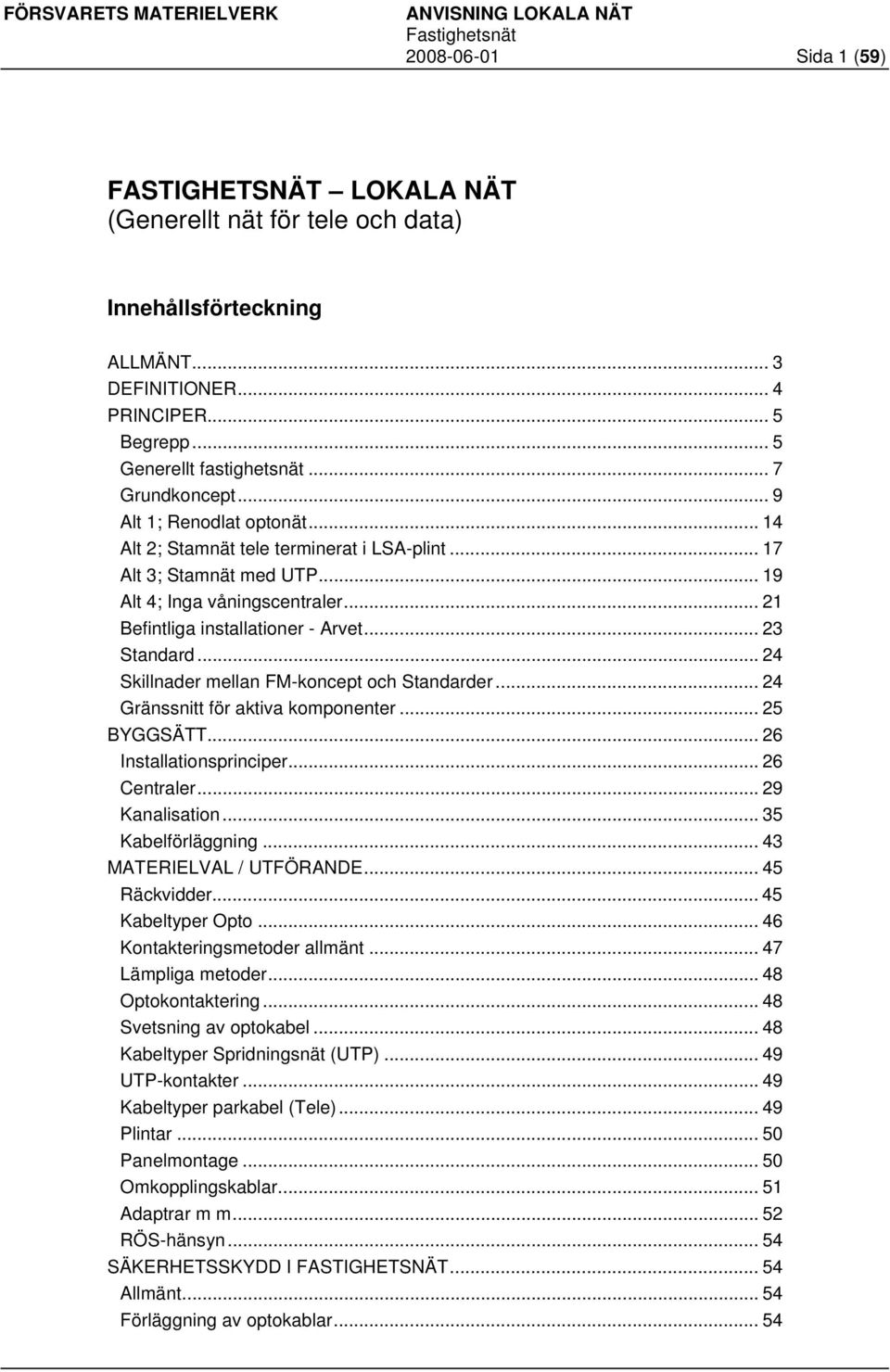 .. 23 Standard... 24 Skillnader mellan FM-koncept och Standarder... 24 Gränssnitt för aktiva komponenter... 25 BYGGSÄTT... 26 Installationsprinciper... 26 Centraler... 29 Kanalisation.