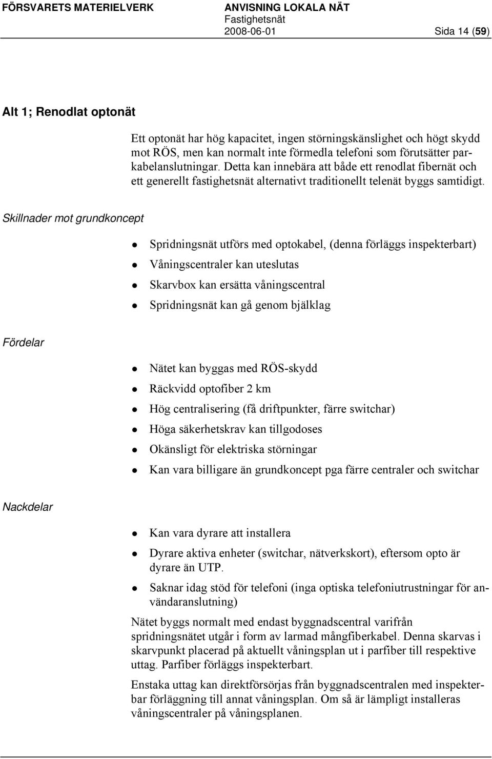 Skillnader mot grundkoncept Spridningsnät utförs med optokabel, (denna förläggs inspekterbart) Våningscentraler kan uteslutas Skarvbox kan ersätta våningscentral Spridningsnät kan gå genom bjälklag