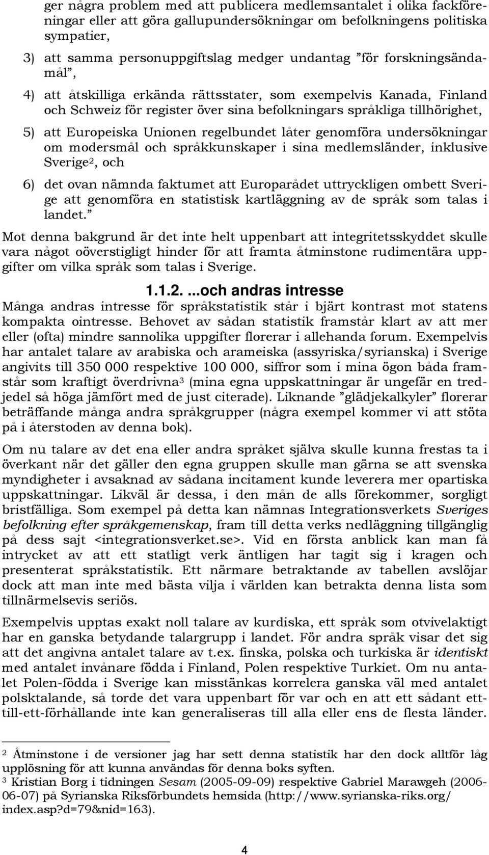 låter genomföra undersökningar om modersmål och språkkunskaper i sina medlemsländer, inklusive Sverige 2, och 6) det ovan nämnda faktumet att Europarådet uttryckligen ombett Sverige att genomföra en