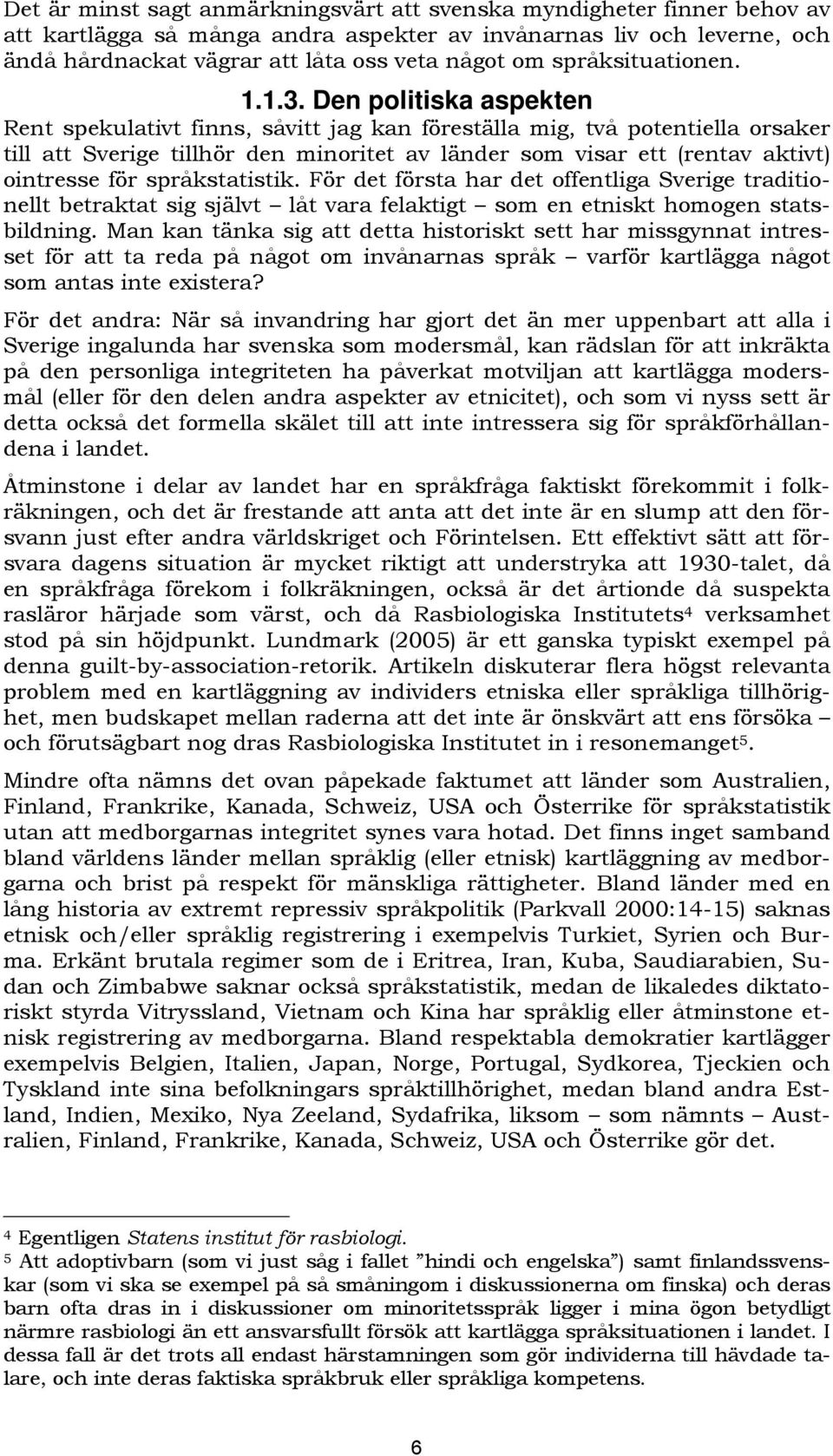 Den politiska aspekten Rent spekulativt finns, såvitt jag kan föreställa mig, två potentiella orsaker till att Sverige tillhör den minoritet av länder som visar ett (rentav aktivt) ointresse för