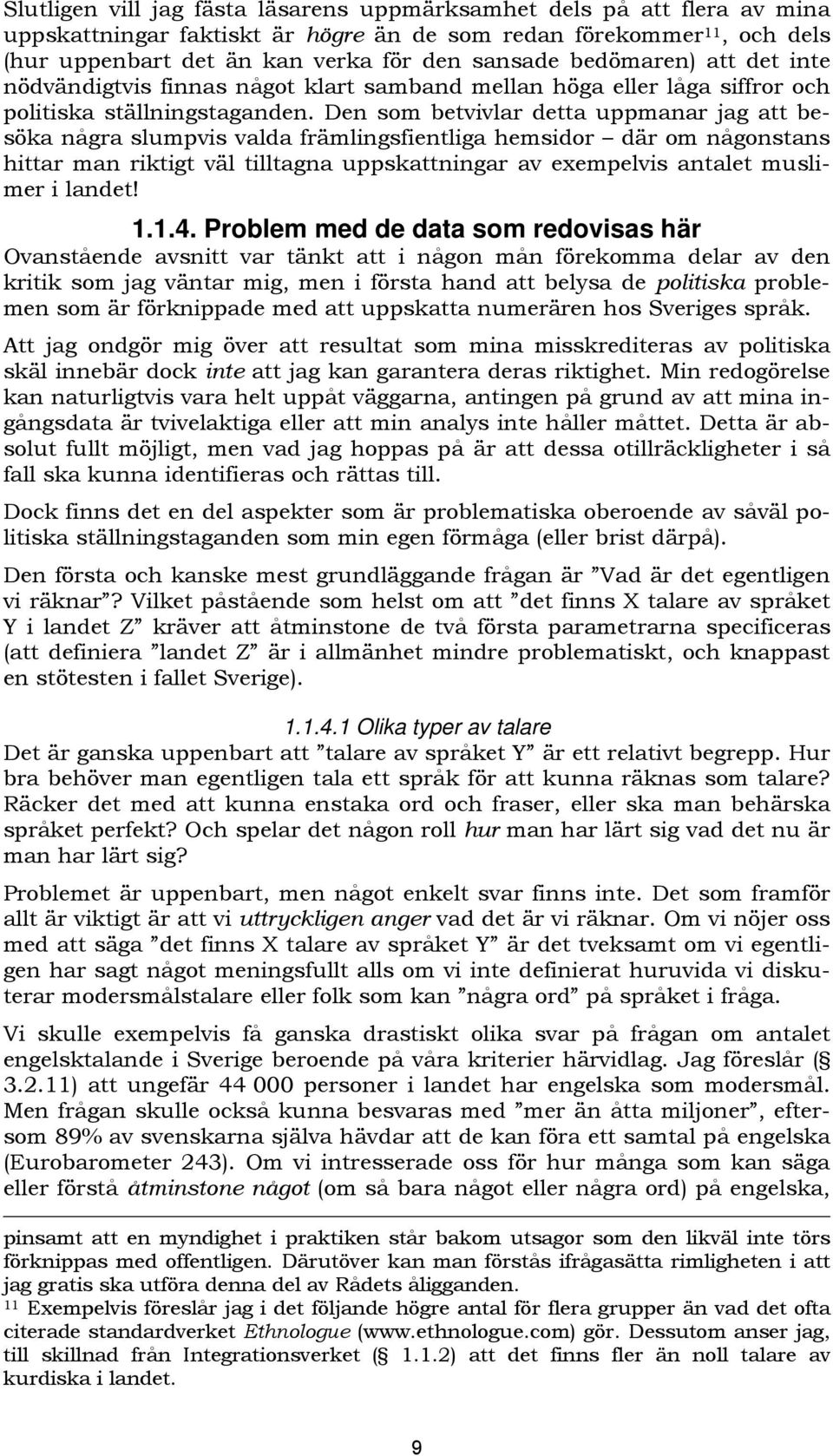 Den som betvivlar detta uppmanar jag att besöka några slumpvis valda främlingsfientliga hemsidor där om någonstans hittar man riktigt väl tilltagna uppskattningar av exempelvis antalet muslimer i