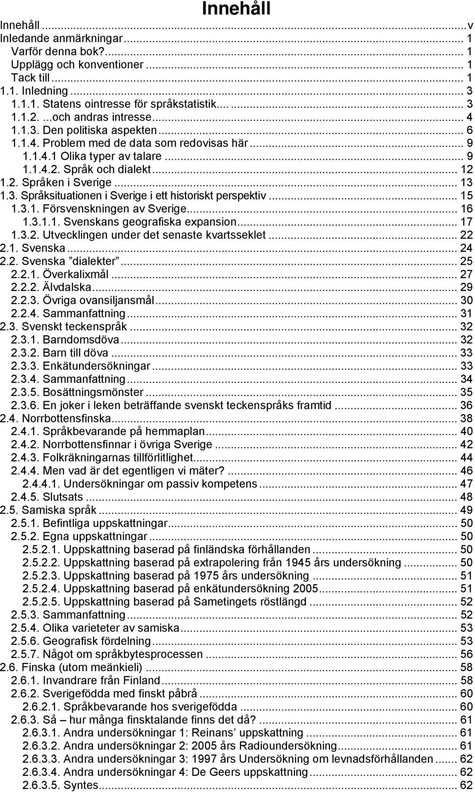 .. 13 1.3. Språksituationen i Sverige i ett historiskt perspektiv... 15 1.3.1. Försvenskningen av Sverige... 16 1.3.1.1. Svenskans geografiska expansion... 17 1.3.2.