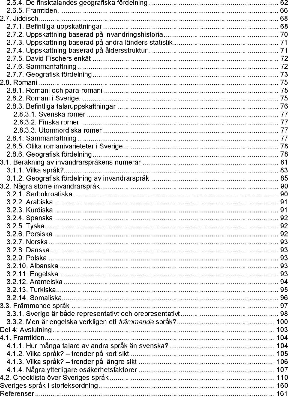 .. 73 2.8. Romani... 75 2.8.1. Romani och para-romani... 75 2.8.2. Romani i Sverige... 75 2.8.3. Befintliga talaruppskattningar... 76 2.8.3.1. Svenska romer... 77 2.8.3.2. Finska romer... 77 2.8.3.3. Utomnordiska romer.