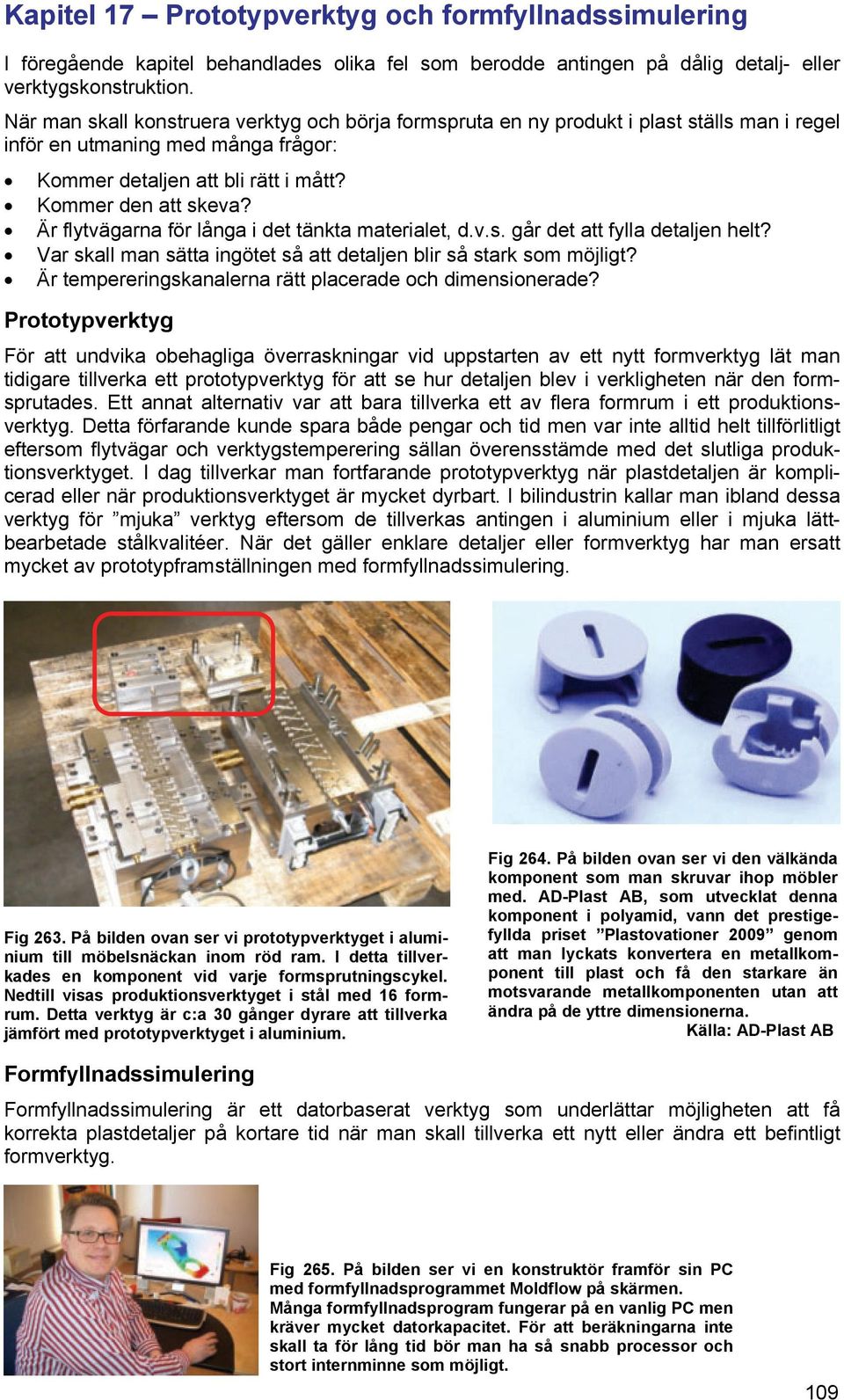 Är flytvägarna för långa i det tänkta materialet, d.v.s. går det att fylla detaljen helt? Var skall man sätta ingötet så att detaljen blir så stark som möjligt?