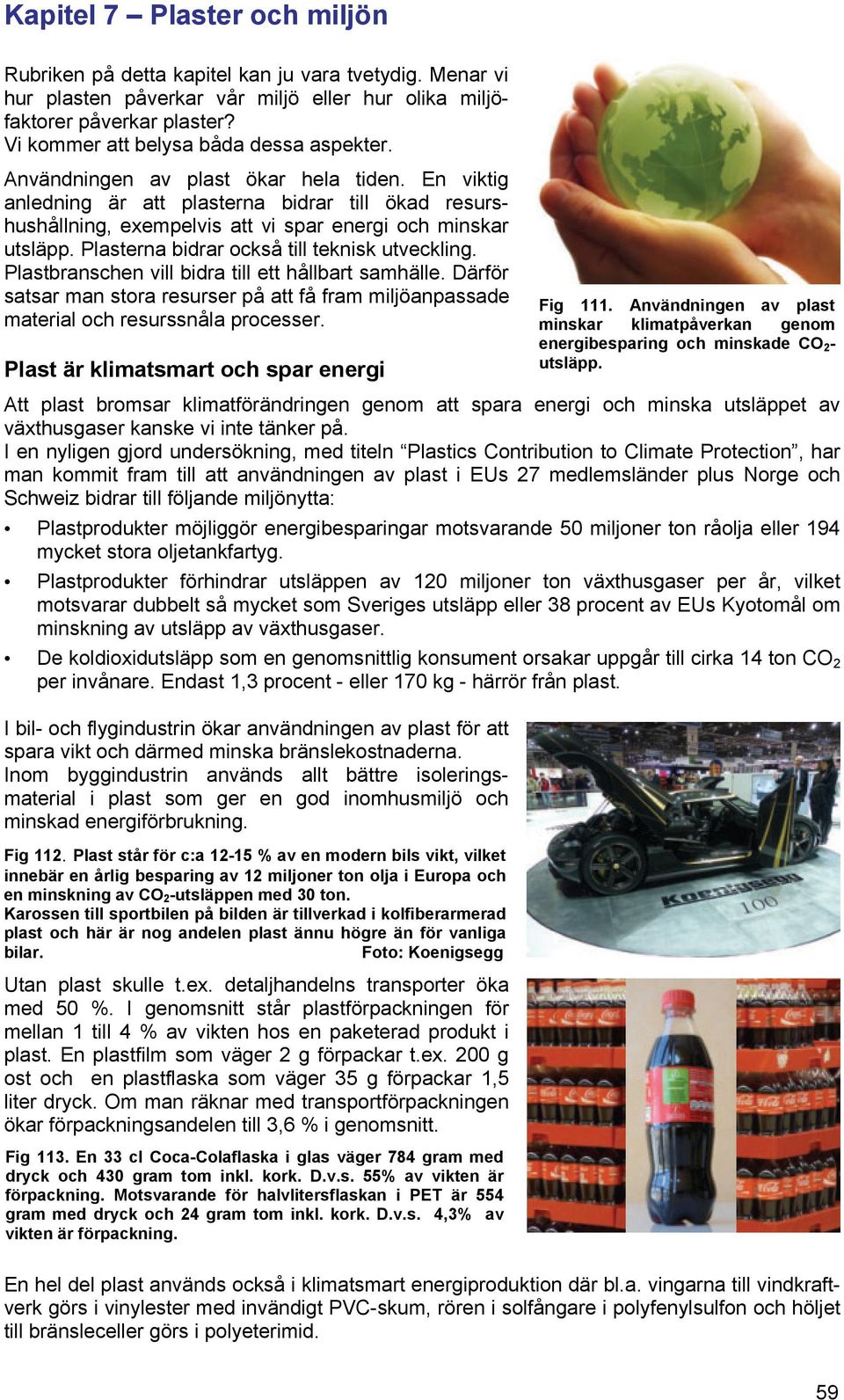 En viktig anledning är att plasterna bidrar till ökad resurshushållning, exempelvis att vi spar energi och minskar utsläpp. Plasterna bidrar också till teknisk utveckling.